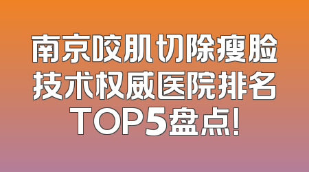 南京咬肌切除瘦脸技术权威医院排名TOP5盘点！