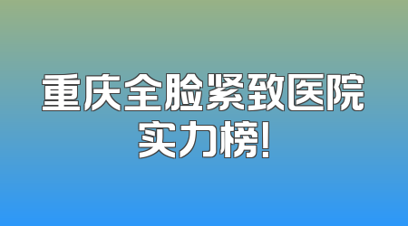 重庆全脸紧致医院实力榜！