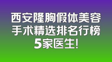 西安隆胸假体美容手术精选排名行榜5家医生！
