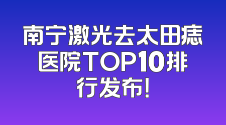 南宁激光去太田痣医院TOP10排行发布！
