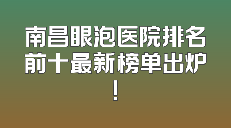 南昌眼泡医院排名前十最新榜单出炉！