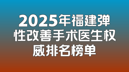 2025年福建弹性改善手术医生权威排名榜单