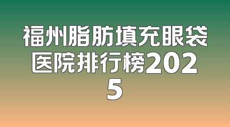 福州脂肪填充眼袋医院排行榜2025