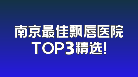 南京最佳飘唇医院TOP3精选！