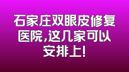 石家庄双眼皮修复医院，这几家可以安排上!