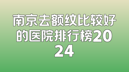 南京去额纹比较好的医院排行榜2024