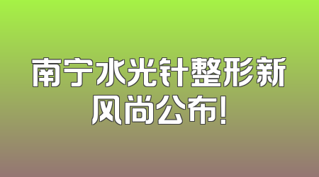 南宁水光针整形新风尚公布！