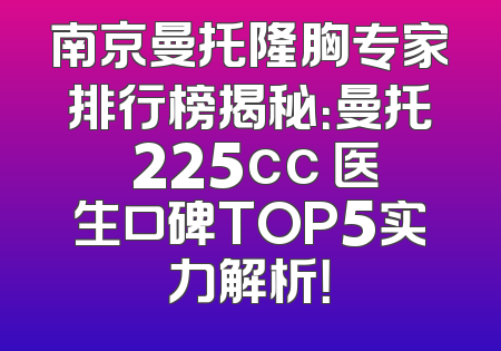 南京曼托隆胸专家排行榜揭秘：曼托 225cc 医生口碑TOP5实力解析！