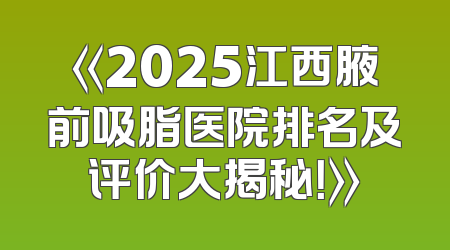 《2025江西腋前吸脂医院排名及评价大揭秘！》