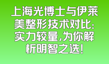 上海光博士与伊莱美整形技术对比：实力较量，为你解析明智之选！