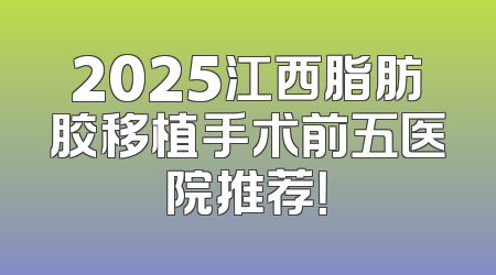 2025江西脂肪胶移植手术前五医院推荐！