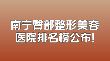 南宁臀部整形美容医院排名榜公布！