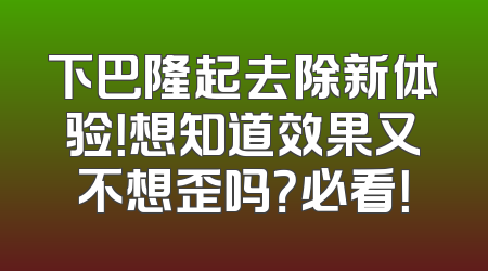 下巴隆起去除新体验！想知道效果又不想歪吗？必看！