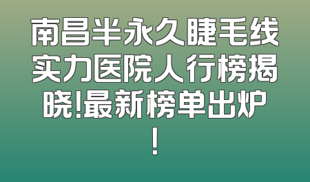 南昌半永久睫毛线实力医院人行榜揭晓！最新榜单出炉！