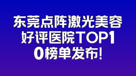 东莞点阵激光美容好评医院TOP10榜单发布！