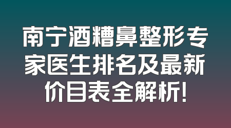 南宁酒糟鼻整形专家医生排名及最新价目表全解析！