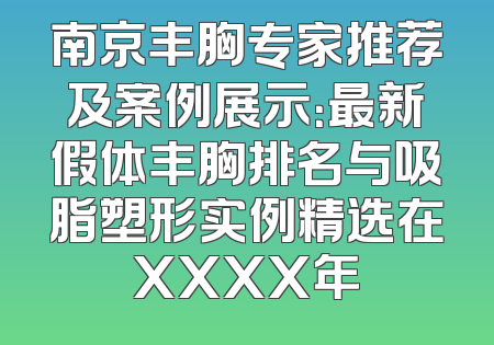 南京丰胸专家推荐及案例展示：最新假体丰胸排名与吸脂塑形实例精选在XXXX年