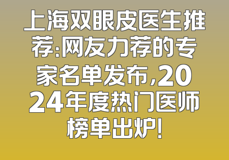 上海双眼皮医生推荐：网友力荐的专家名单发布，2024年度热门医师榜单出炉！