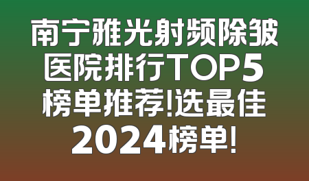 南宁雅光射频除皱医院排行TOP5榜单推荐！选最佳2024榜单！