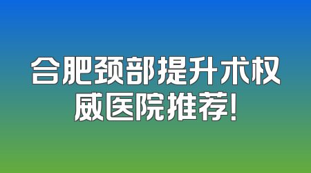合肥颈部提升术权威医院推荐！