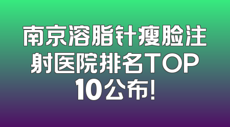南京溶脂针瘦脸注射医院排名TOP10公布！