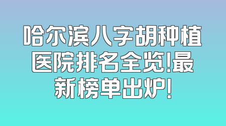 哈尔滨八字胡种植医院排名全览！最新榜单出炉！