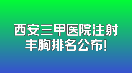 西安三甲医院注射丰胸排名公布!