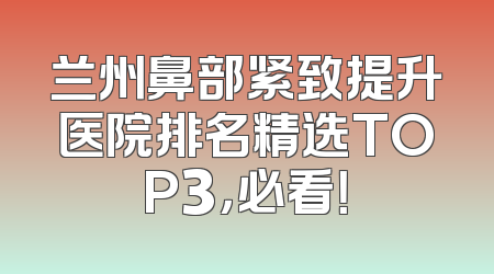 兰州鼻部紧致提升医院排名精选TOP3，必看！