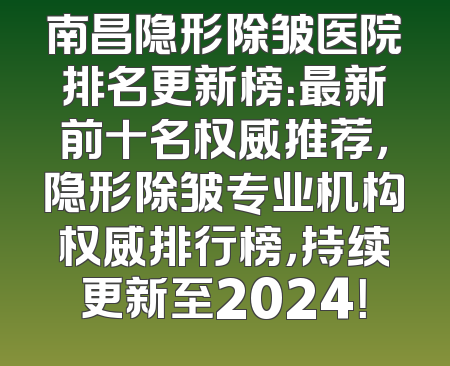 南昌隐形除皱医院排名更新榜：最新前十名权威推荐，隐形除皱专业机构权威排行榜，持续更新至2024！
