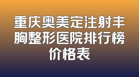 重庆奥美定注射丰胸整形医院排行榜价格表