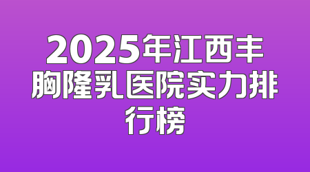 2025年江西丰胸隆乳医院实力排行榜