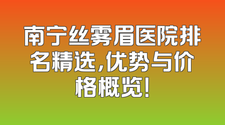 南宁丝雾眉医院排名精选，优势与价格概览！