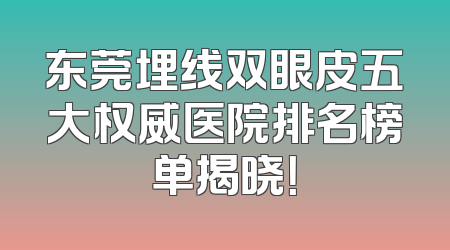 东莞埋线双眼皮五大权威医院排名榜单揭晓！