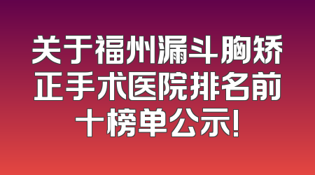 关于福州漏斗胸矫正手术医院排名前十榜单公示!