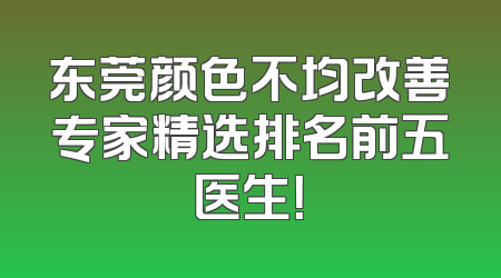 东莞颜色不均改善专家精选排名前五医生！