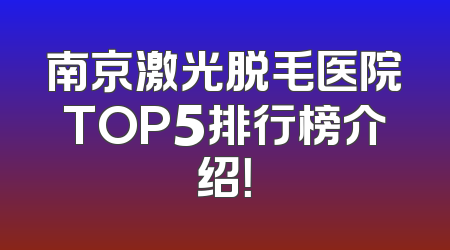 南京激光脱毛医院TOP5排行榜介绍！