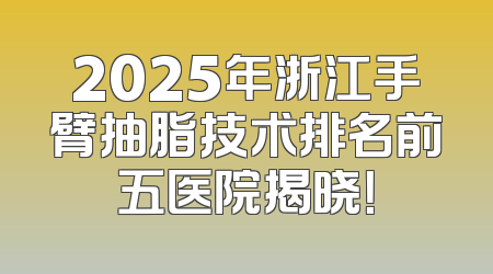 2025年浙江手臂抽脂技术排名前五医院揭晓！