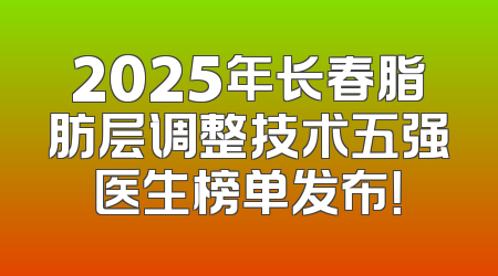 2025年长春脂肪层调整技术五强医生榜单发布！