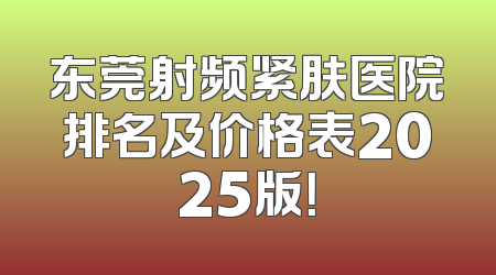 东莞射频紧肤医院排名及价格表2025版！