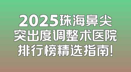 2025珠海鼻尖突出度调整术医院排行榜精选指南！