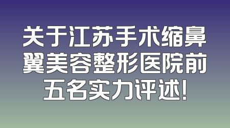 关于江苏手术缩鼻翼美容整形医院前五名实力评述！