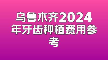 乌鲁木齐2024年牙齿种植费用参考