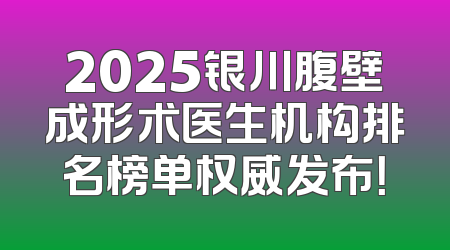 2025银川腹壁成形术医生机构排名榜单权威发布！
