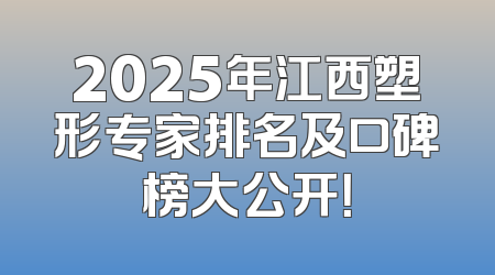 2025年江西塑形专家排名及口碑榜大公开！