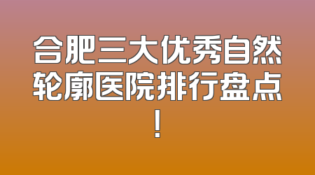 合肥三大优秀自然轮廓医院排行盘点！