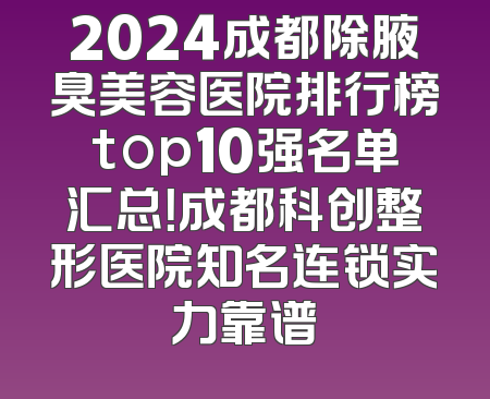 2024成都除腋臭美容医院排行榜top10强名单汇总！成都科创整形医院知名连锁实力靠谱