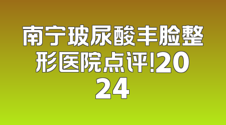 南宁玻尿酸丰脸整形医院点评！2024