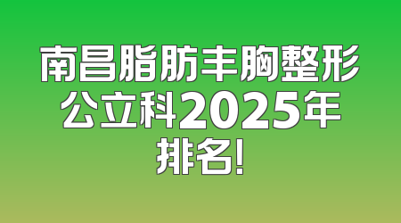 南昌脂肪丰胸整形公立科2025年排名！