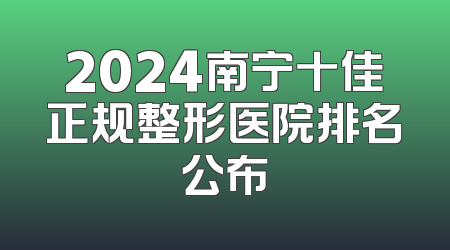 2024南宁十佳正规整形医院排名公布