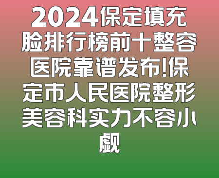 2024保定填充脸排行榜前十整容医院靠谱发布！保定市人民医院整形美容科实力不容小觑